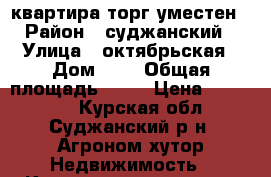 квартира торг уместен › Район ­ суджанский › Улица ­ октябрьская › Дом ­ 2 › Общая площадь ­ 39 › Цена ­ 900 000 - Курская обл., Суджанский р-н, Агроном хутор Недвижимость » Квартиры продажа   